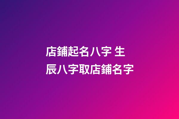 店鋪起名八字 生辰八字取店鋪名字-第1張-店鋪起名-玄機派